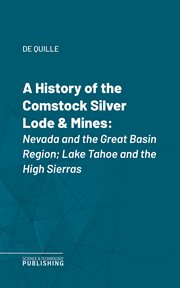 A History of the Comstock Silver Lode & Mines : Nevada and the Great Basin Region; Lake Tahoe and the High Sierras cover image