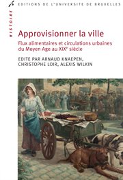 Approvisionner la ville : Flux alimentaires et circulations urbaines du Moyen Age au XIXe siècle cover image