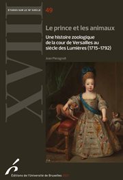 Le prince et les animaux : une histoire zoologique de la cour de Versailles au siècle des Lumières (1715-1792) cover image