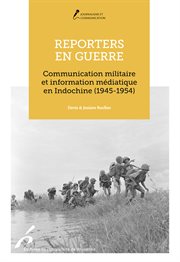 Reporters en guerre : Communication militaire et journalistes en Indochine (1945-1954) cover image