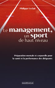 Le management, un sport de haut niveau : Préparation mentale et corporelle pour la santé et la performance des dirigeants cover image