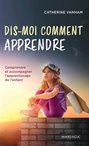 DIS-MOI COMMENT APPRENDRE;COMPRENDRE ET ACCOMPAGNER L'APPRENTISSAGE DE L'ENFANT cover image