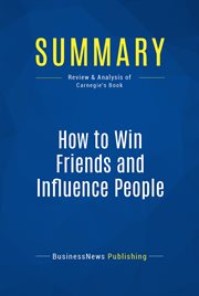 Book summary : How to win friends and influence people--Dale Carnegie : The All-Time Classic Manual Of People Skills cover image