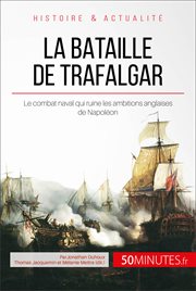 La bataille de Trafalgar : Le combat naval qui ruine les ambitions anglaises de Napoléon cover image
