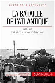 La bataille de l'Atlantique : 1939-1945, la plus longue campagne de la guerre cover image