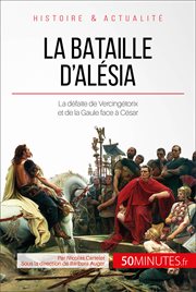 La bataille d'Alésia : quand la défaite de Vercingétorix met fin à la révolte des Gaulois cover image