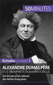 Alexandre Dumas père et le triomphe du roman historique : sur les pas d'un colosse des lettres françaises cover image