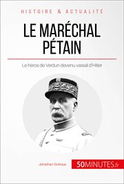 Le Marechal Petain ascension et chute d'un heros français : le héros de Verdun devenu vassal d'Hitler cover image