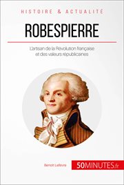 Robespierre : l'incorruptible defenseur du peuple, l'artisan de la Révolution française et des valeurs républicaines cover image