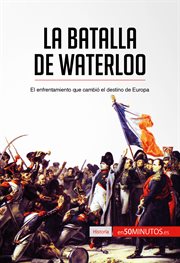 La batalla de Waterloo : el enfrentamiento que cambió el destino de Europa cover image