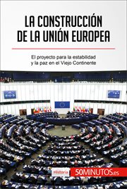 La construcción de la Unión Europea : el proyecto para la estabilidad y la paz en el Viejo Continente cover image