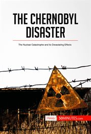 The Chernobyl Disaster : the Nuclear Catastrophe and its Devastating Effects cover image