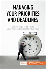 Managing your priorities and deadlines. Simple steps to prioritise your workload and reach your goals cover image