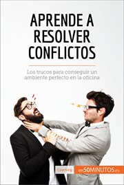 Aprende a resolver conflictos : Los trucos para conseguir un ambiente perfecto en la oficina cover image