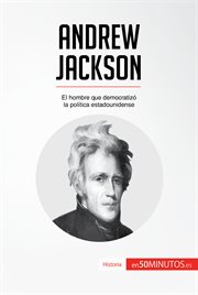 Andrew Jackson : el hombre que democratizó la politica estadounidense cover image