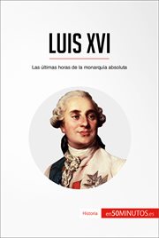 LUIS XVI;LAS ULTIMAS HORAS DE LA MONARQUIA ABSOLUTA cover image
