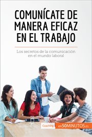 Comunícate de manera eficaz en el trabajo : Los secretos de la comunicación en el mundo laboral cover image