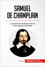 Samuel de Champlain : la exploración de Nueva Francia y los orígenes de Quebec cover image