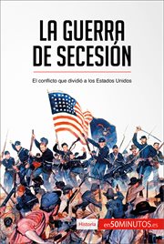 La guerra de secesión : el conflicto que dividió a los Estados Unidos cover image