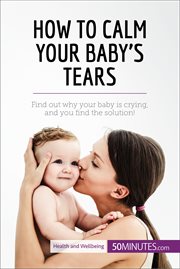 How to calm your baby's tears. Find out why your baby is crying, and you find the solution! cover image