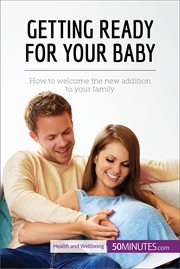 Getting ready for your baby. How to welcome the new addition to your family cover image