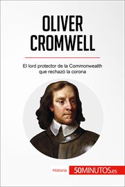 Oliver Cromwell : el lord protector de la Commonwealth que rechazó la corona cover image