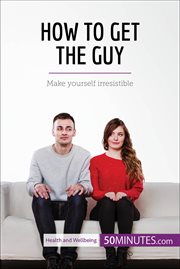 How to get the guy : make yourself irresistible cover image