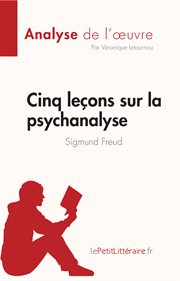 Cinq leçons Sur la Psychanalyse de Sigmund Freud (Analyse de L'oeuvre) : Résumé Complet et Analyse détaillée de L'oeuvre cover image