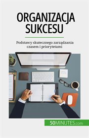 Organizacja sukcesu : Podstawy skutecznego zarządzania czasem i priorytetami cover image