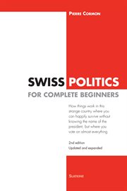 Swiss Politics for Complete Beginners : How things work in this strange country where you can happily survive without knowing the name of the president, but where you vote on everything cover image