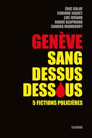 Genève sang dessus dessous : 5 fictions policières cover image