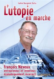 L'utopie en marche : François Neveux, entrepreneur et inventeur économiquement incorrect cover image