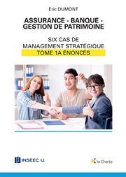 Assurance - banque - gestion de patrimoine - tome 1a. 6 cas de management stratégique - énoncés cover image