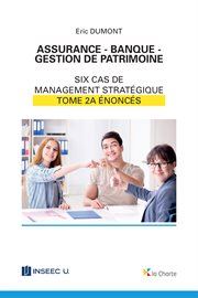 Assurance - banque - gestion de patrimoine - tome 2a. 6 cas de management stratégique - énoncés cover image