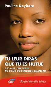 Tu leur diras que tu es hutue : À 13 ans, une Tutsie au cœur du génocide rwandais cover image