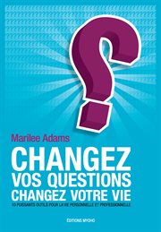 Changez vos questions, changez votre vie. Dix puissants outils pour la vie personnelle et professionnelle cover image
