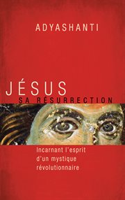 Jésus, sa résurrection : incarnant l'esprit d'un mystique révolutionnaire cover image