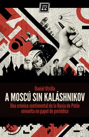 A moscú sin kaláshnikov. (Crónica sentimental de la Rusia de Putin envuelta en papel de periódico) cover image