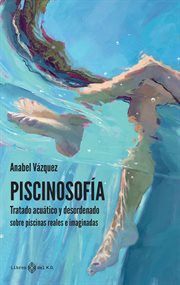 Piscinosofía : tratado acuático y desordenado sobre piscinas reales e imaginadas cover image