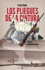 Los pliegues de la cintura : Crónicas centroamericanas cover image