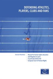 Defending athletes, players, clubs and fans : a manual for human rights education and litigation in sport, in particular before the European Court of Human Rights cover image
