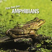 How they live... amphibians. Learn All There Is to Know About These Animals! cover image