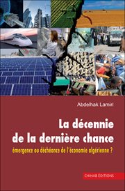 La décennie de la dernière chance : émergence ou déchéance de l'économie algérienne? cover image