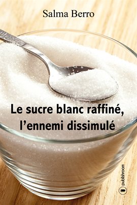 Cover image for Le sucre blanc raffiné, l'ennemi dissimulé