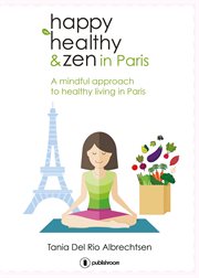Happy healthy and zen in paris. A mindful approach to healthy living in Paris cover image