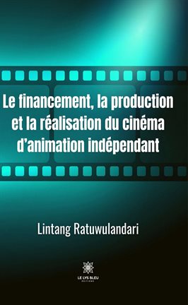 Cover image for Le financement, la production et la réalisation du cinéma d'animation indépendant