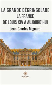 La Grande Dégringolade : La France de Louis XIV à Aujourd'hui cover image