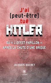 J'ai (peut-être) Tué Hitler : Ou « l'effet Papillon » Après la Chute d'une Brique cover image