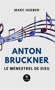 Anton bruckner : Le ménestrel de Dieu cover image