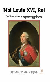 Moi Louis XVI, Roi : Mémoires apocryphes cover image
